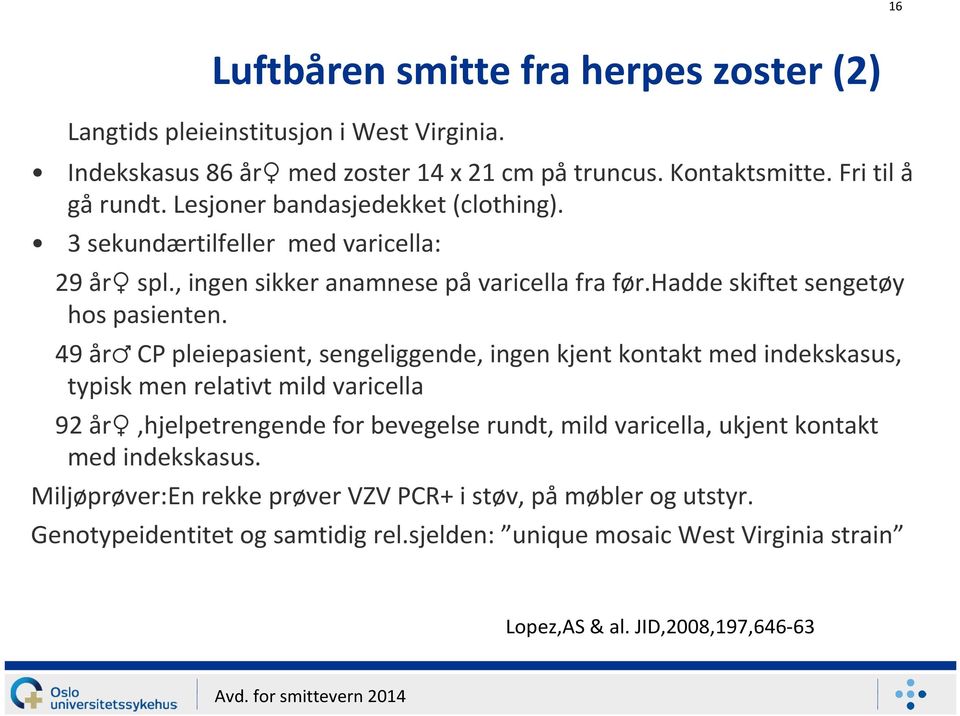 49 år CP pleiepasient, sengeliggende, ingen kjent kontakt med indekskasus, typisk men relativt mild varicella 92 år,hjelpetrengende for bevegelse rundt, mild varicella, ukjent