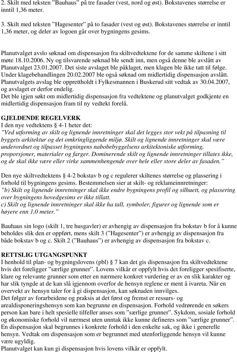 Ny og tilsvarende søknad ble sendt inn, men også denne ble avslått av Planutvalget 23.01.2007. Det siste avslaget ble påklaget, men klagen ble ikke tatt til følge. Under klagebehandlingen 20.02.