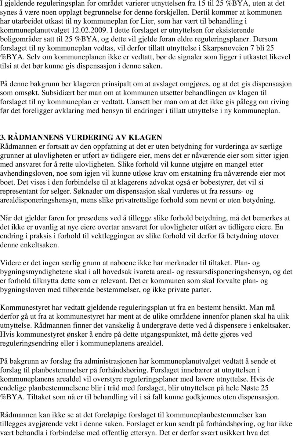 I dette forslaget er utnyttelsen for eksisterende boligområder satt til 25 %BYA, og dette vil gjelde foran eldre reguleringsplaner.