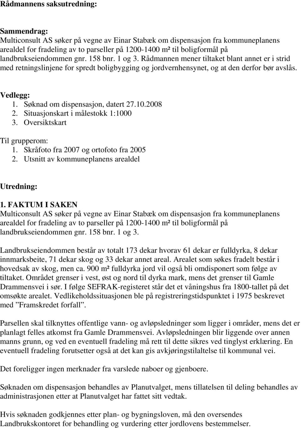 Søknad om dispensasjon, datert 27.10.2008 2. Situasjonskart i målestokk 1:1000 3. Oversiktskart Til grupperom: 1. Skråfoto fra 2007 og ortofoto fra 2005 2.