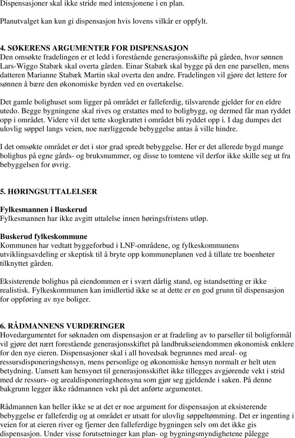 Einar Stabæk skal bygge på den ene parsellen, mens datteren Marianne Stabæk Martin skal overta den andre. Fradelingen vil gjøre det lettere for sønnen å bære den økonomiske byrden ved en overtakelse.