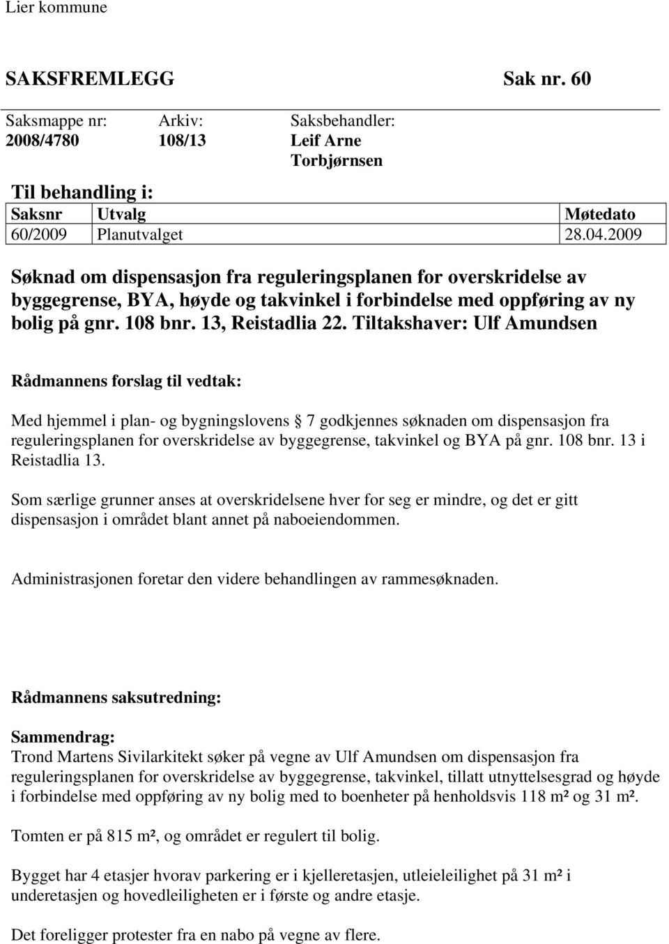 Tiltakshaver: Ulf Amundsen Rådmannens forslag til vedtak: Med hjemmel i plan- og bygningslovens 7 godkjennes søknaden om dispensasjon fra reguleringsplanen for overskridelse av byggegrense, takvinkel