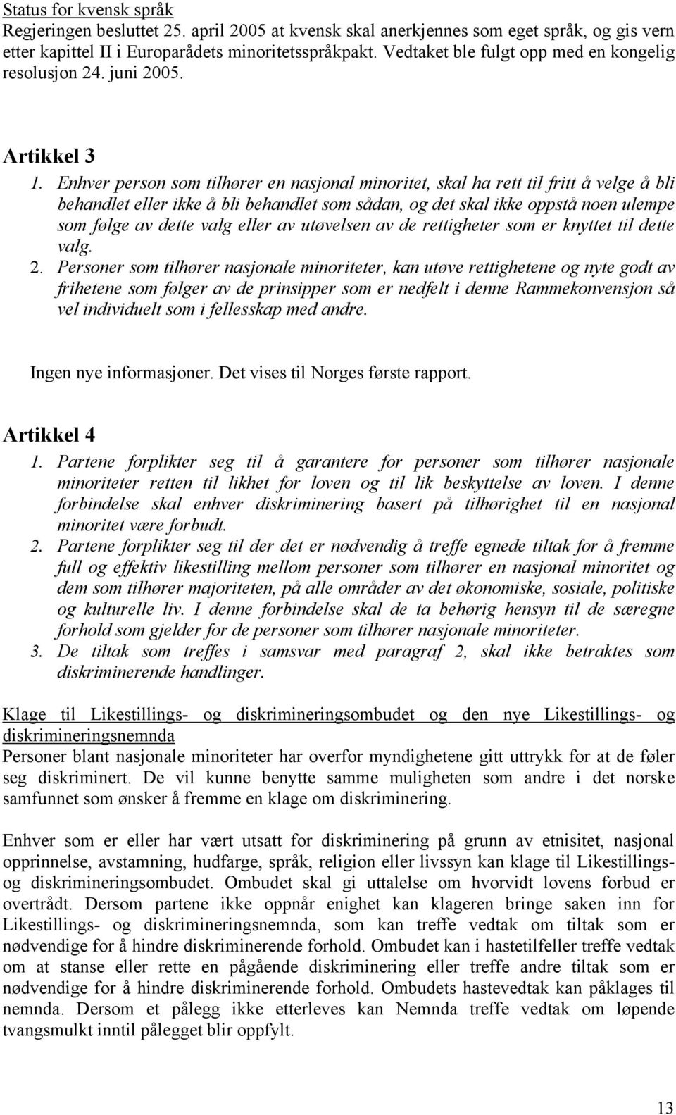 Enhver person som tilhører en nasjonal minoritet, skal ha rett til fritt å velge å bli behandlet eller ikke å bli behandlet som sådan, og det skal ikke oppstå noen ulempe som følge av dette valg