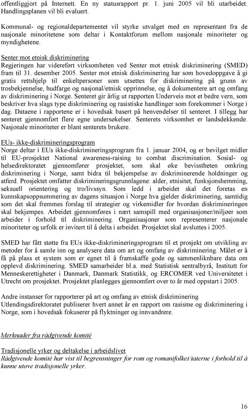 Senter mot etnisk diskriminering Regjeringen har videreført virksomheten ved Senter mot etnisk diskriminering (SMED) fram til 31. desember 2005.