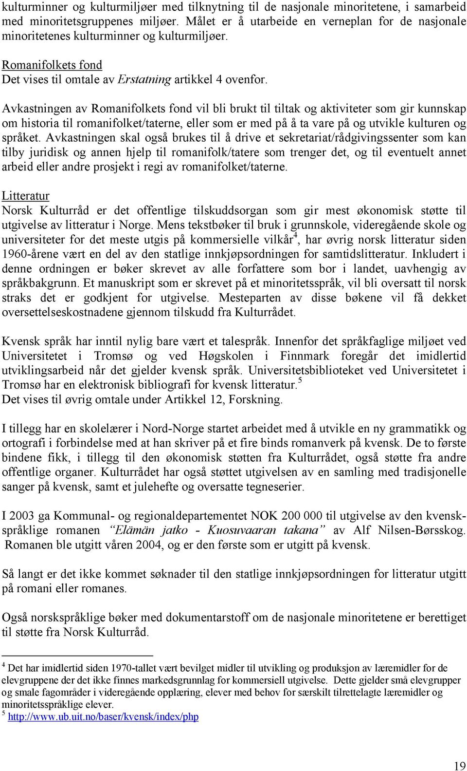 Avkastningen av Romanifolkets fond vil bli brukt til tiltak og aktiviteter som gir kunnskap om historia til romanifolket/taterne, eller som er med på å ta vare på og utvikle kulturen og språket.