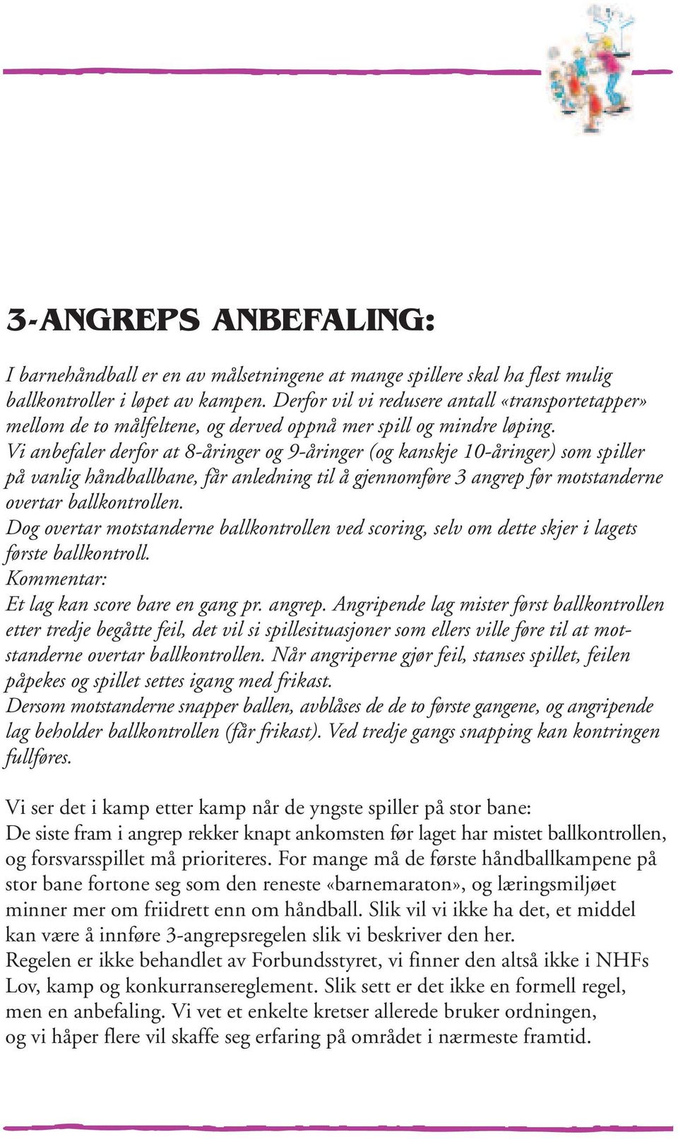 Vi anbefaler derfor at 8-åringer og 9-åringer (og kanskje 10-åringer) som spiller på vanlig håndballbane, får anledning til å gjennomføre 3 angrep før motstanderne overtar ballkontrollen.