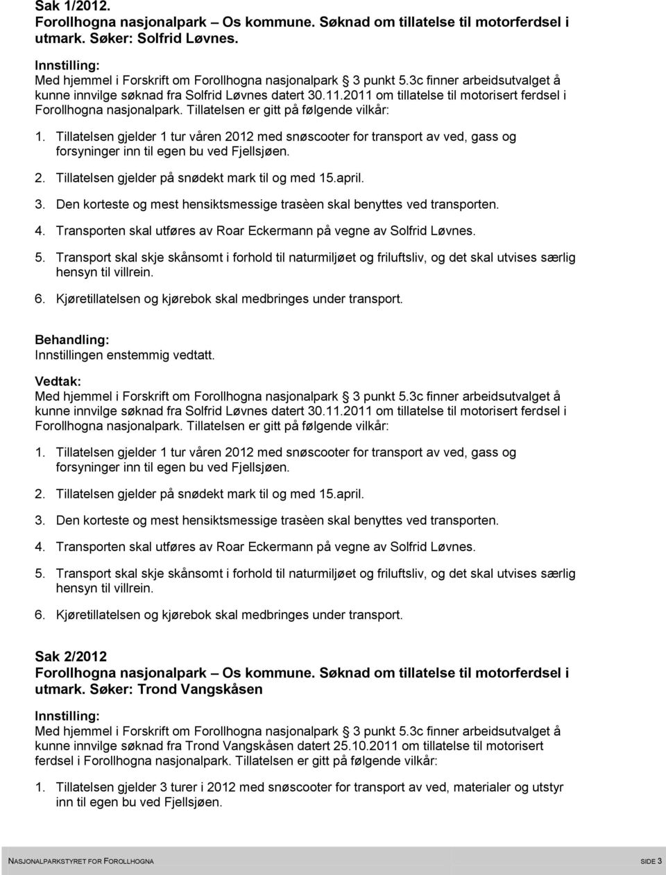 Transporten skal utføres av Roar Eckermann på vegne av Solfrid Løvnes. Innstillingen enstemmig vedtatt. kunne innvilge søknad fra Solfrid Løvnes datert 30.11.