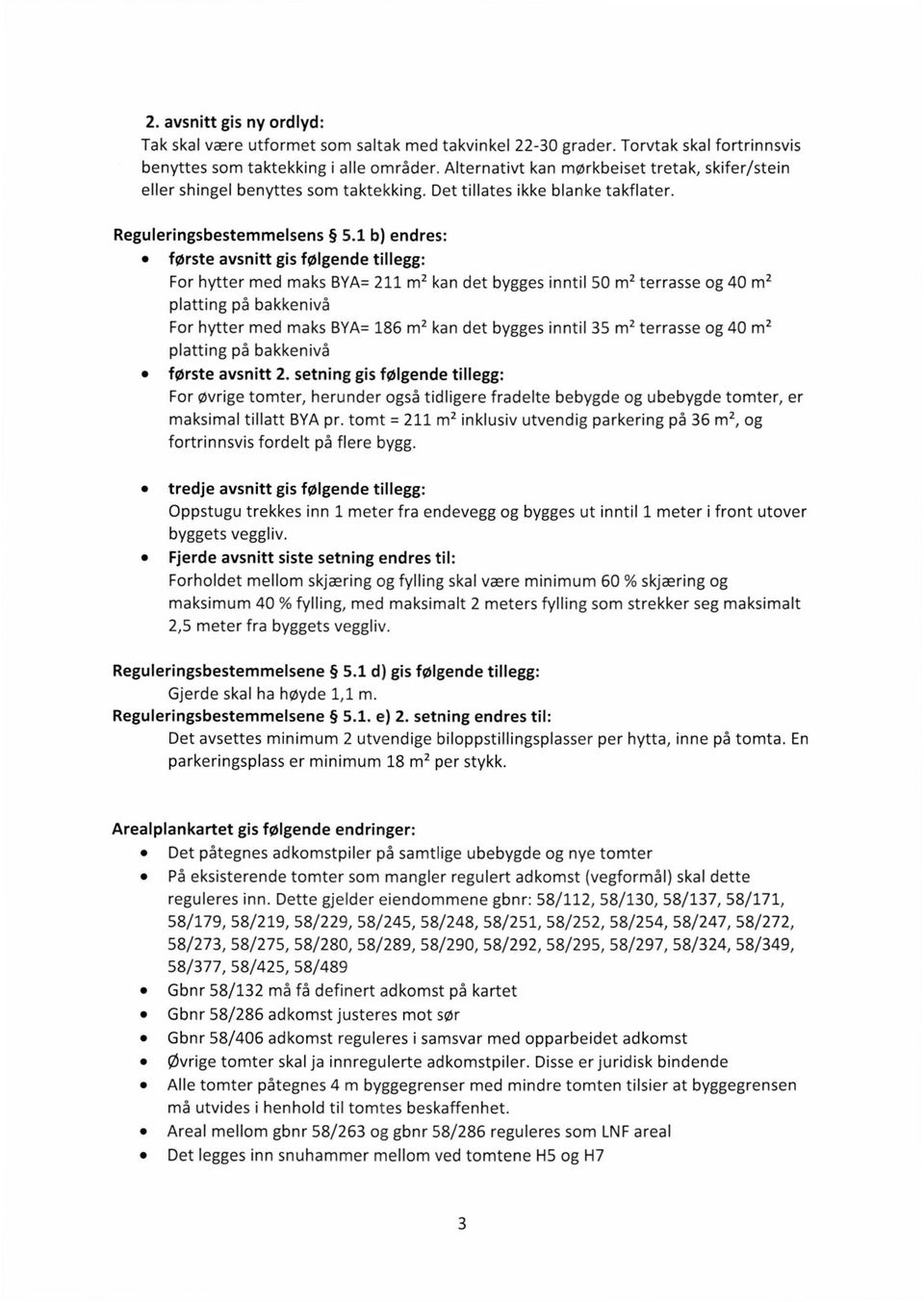 1 b) endres: første avsnitt gis følgende tillegg: For hytter med maks BYA= 211 m2 kan det bygges inntil 50mz terrasse og 40 m2 platting på bakkenivå For hytter med maks BYA= 186ml kan det bygges