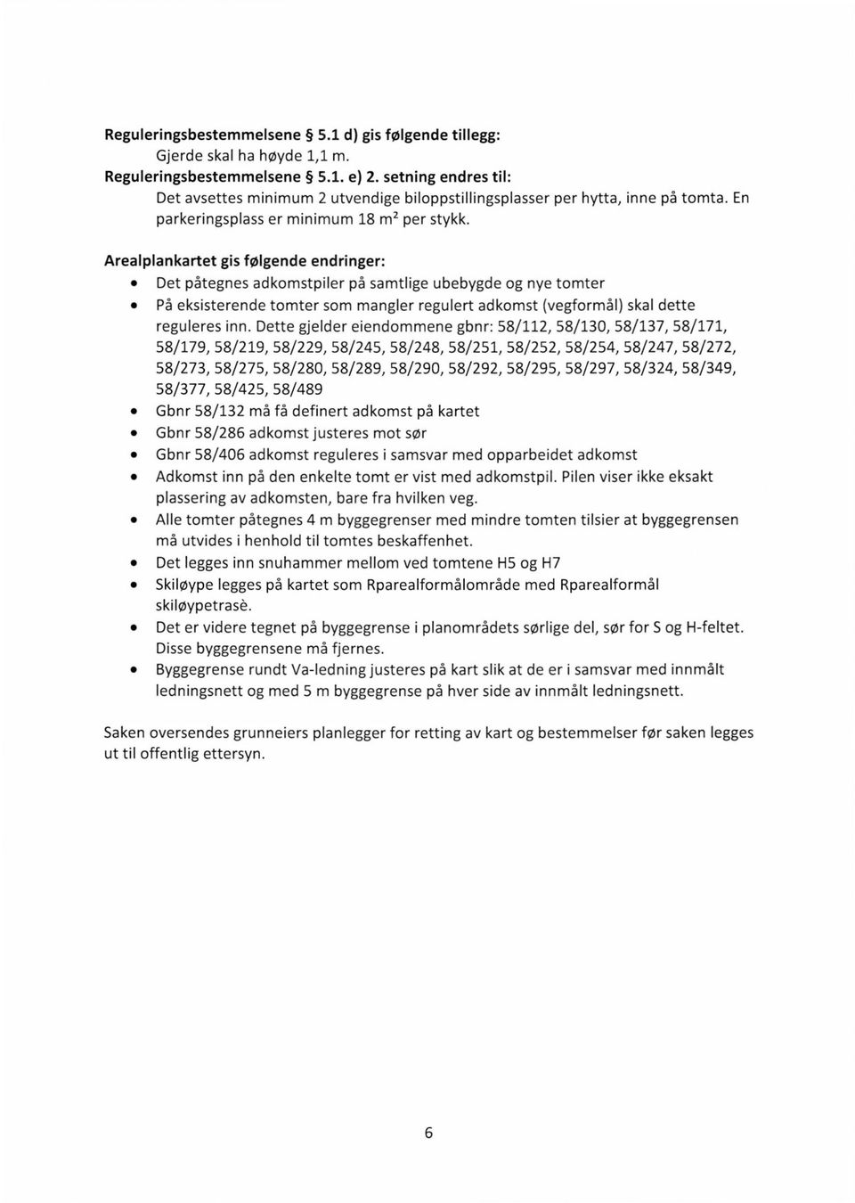 Arealplankartet gis følgende endringer: Det påtegnes adkomstpiler på samtlige ubebygde og nye tomter På eksisterende tomter som mangler regulert adkomst (vegformål) skal dette reguleres inn.