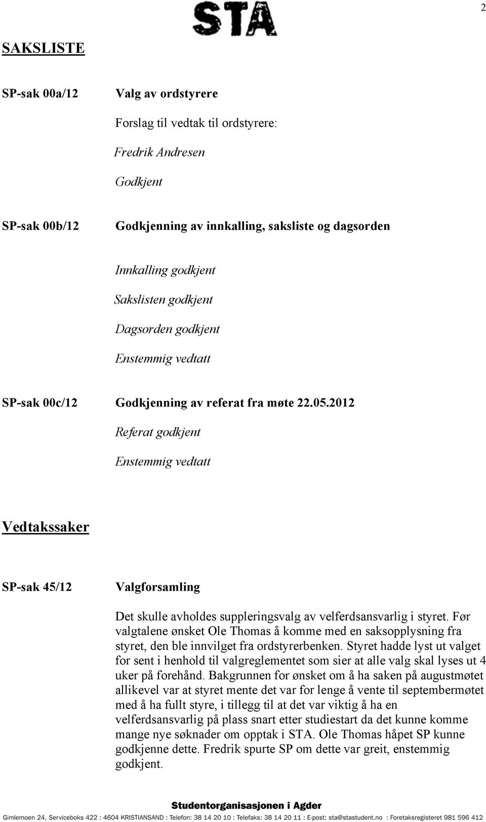 2012 Referat godkjent Enstemmig vedtatt Vedtakssaker SP-sak 45/12 Valgforsamling Det skulle avholdes suppleringsvalg av velferdsansvarlig i styret.