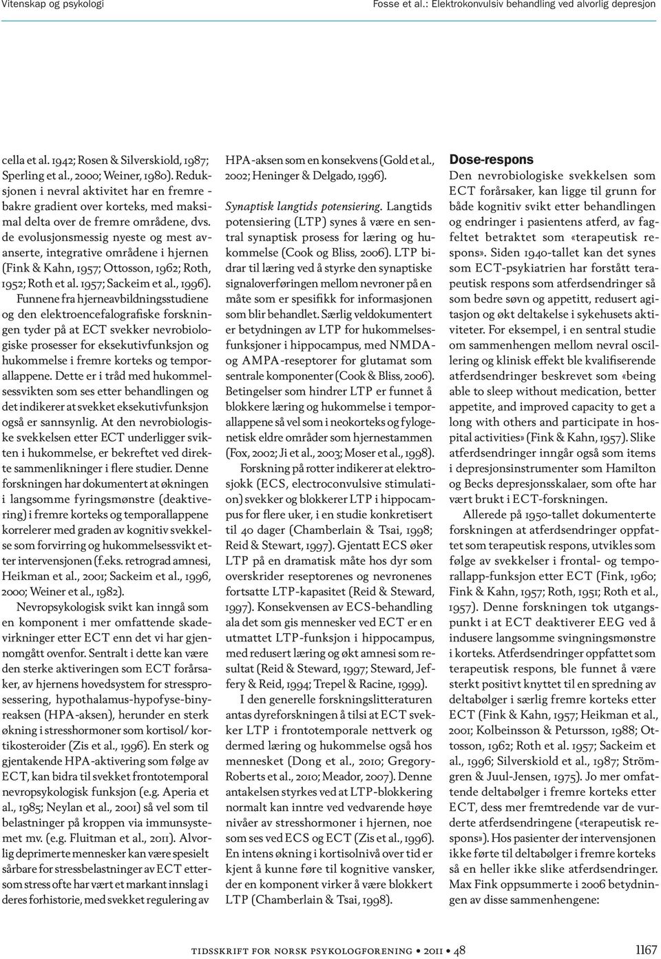 de evolusjonsmessig nyeste og mest avanserte, integrative områdene i hjernen (Fink & Kahn, 1957; Ottosson, 1962; Roth, 1952; Roth et al. 1957; Sackeim et al., 1996).