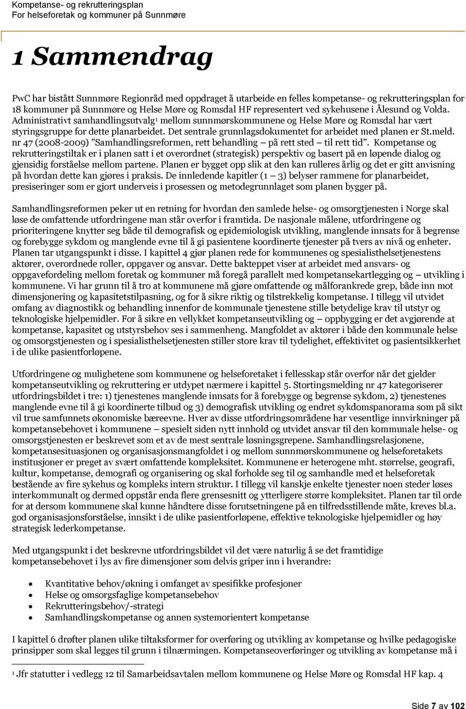 Det sentrale grunnlagsdokumentet for arbeidet med planen er St.meld. nr 47 (2008-2009) Samhandlingsreformen, rett behandling på rett sted til rett tid.