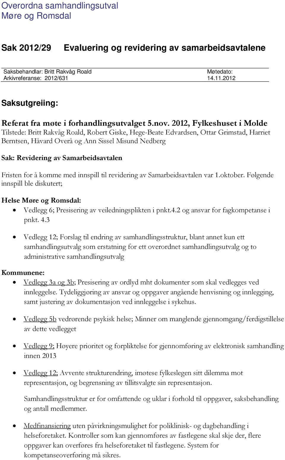 2012, Fylkeshuset i Molde Tilstede: Britt Rakvåg Roald, Robert Giske, Hege-Beate Edvardsen, Ottar Grimstad, Harriet Berntsen, Håvard Overå og Ann Sissel Misund Nedberg Sak: Revidering av