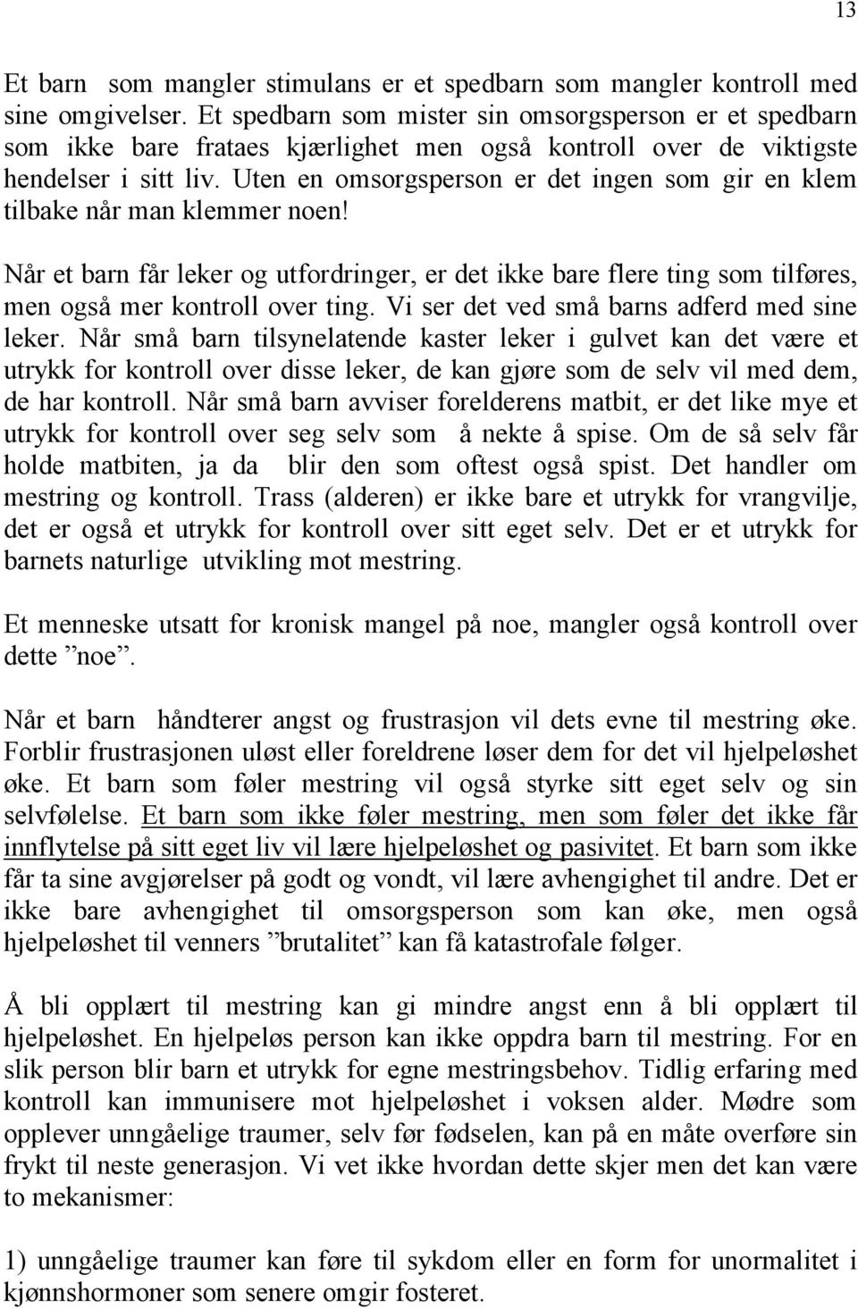 Uten en omsorgsperson er det ingen som gir en klem tilbake når man klemmer noen! Når et barn får leker og utfordringer, er det ikke bare flere ting som tilføres, men også mer kontroll over ting.