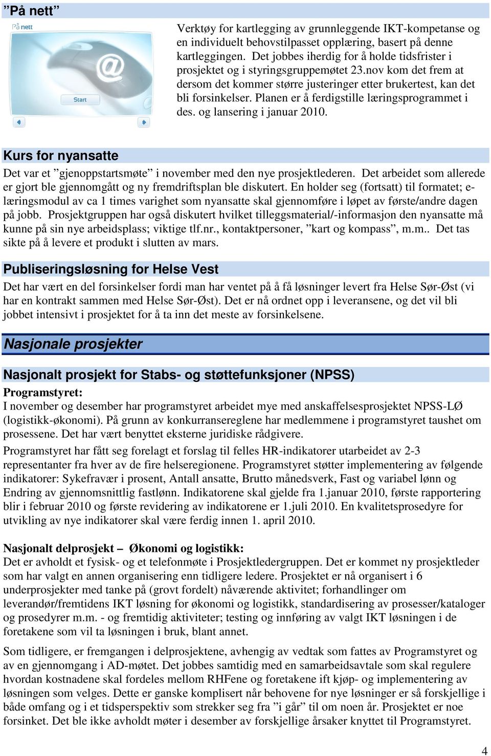 Planen er å ferdigstille læringsprogrammet i des. og lansering i januar 2010. Kurs for nyansatte Det var et gjenoppstartsmøte i november med den nye prosjektlederen.