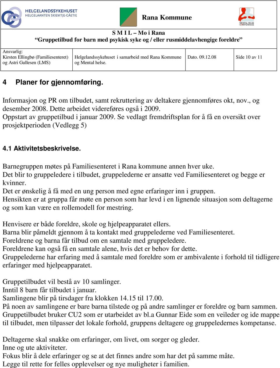 Barnegruppen møtes på Familiesenteret i Rana kommune annen hver uke. Det blir to gruppeledere i tilbudet, gruppelederne er ansatte ved Familiesenteret og begge er kvinner.