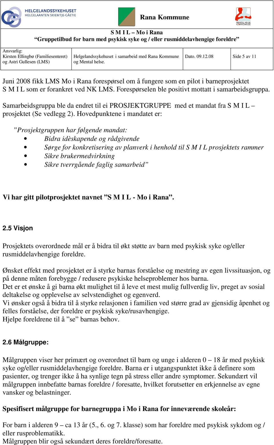 Hovedpunktene i mandatet er: Prosjektgruppen har følgende mandat: Bidra idèskapende og rådgivende Sørge for konkretisering av planverk i henhold til S M I L prosjektets rammer Sikre brukermedvirkning