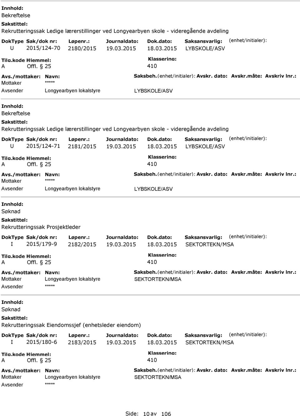 måte: vskriv lnr.: vsender Rekrutteringssak Prosjektleder 2015/179-9 2182/2015 18.03.2015 SEKTORTEKN/MS vs./mottaker: Navn: Saksbeh. vskr. dato: vskr.måte: vskriv lnr.: SEKTORTEKN/MS vsender Rekrutteringssak Eiendomssjef (enhetsleder eiendom) 2015/180-6 2183/2015 18.