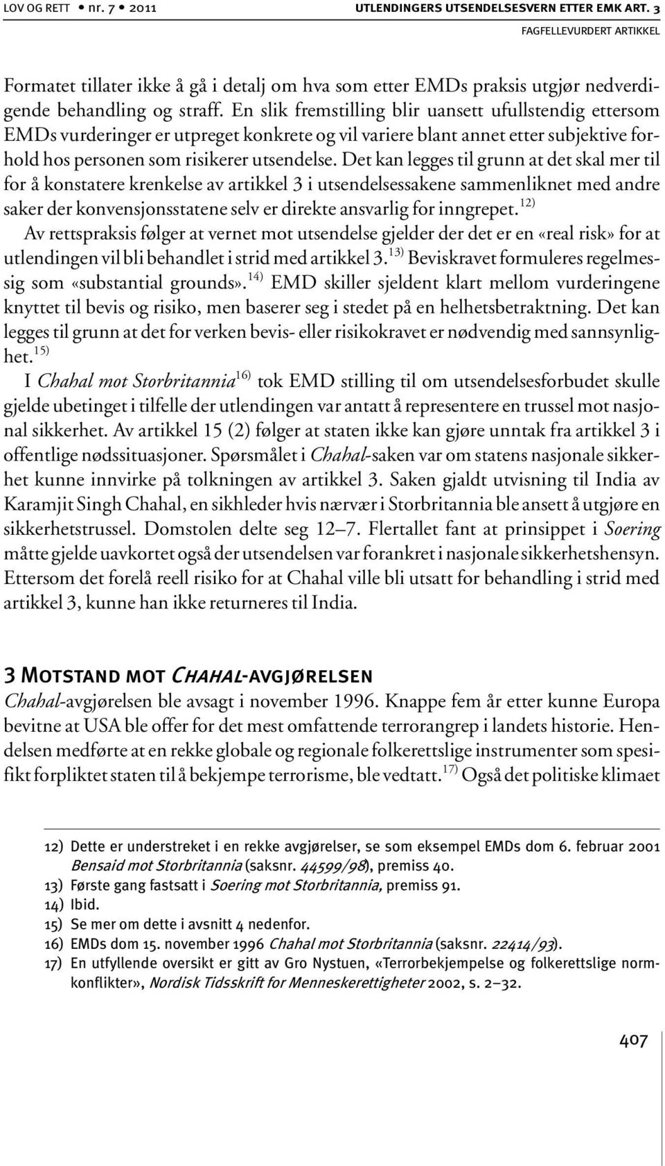 Det kan legges til grunn at det skal mer til for å konstatere krenkelse av artikkel 3 i utsendelsessakene sammenliknet med andre saker der konvensjonsstatene selv er direkte ansvarlig for inngrepet.