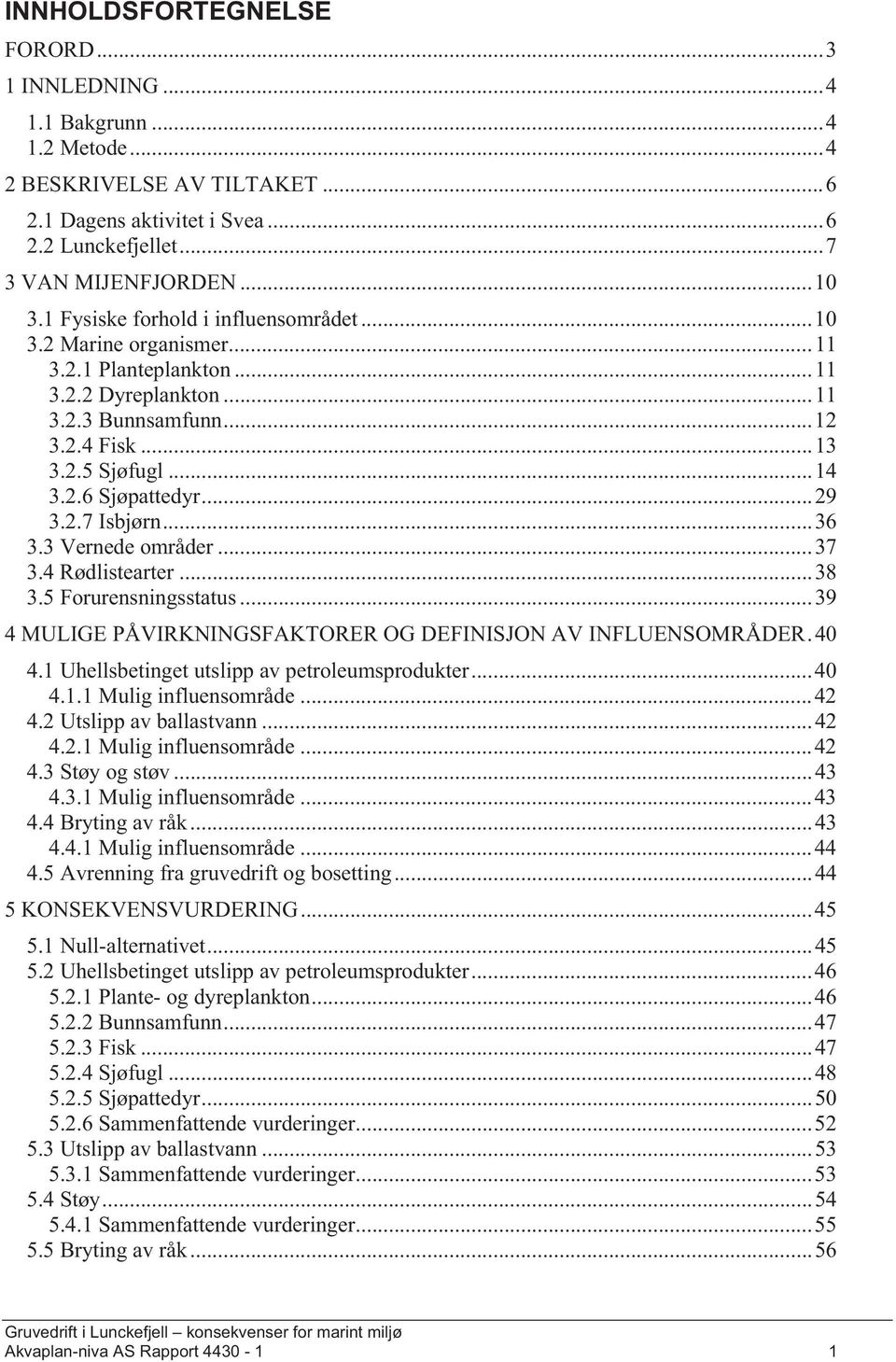 .. 29 3.2.7 Isbjørn... 36 3.3 Vernede områder... 37 3.4 Rødlistearter... 38 3.5 Forurensningsstatus... 39 4 MULIGE PÅVIRKNINGSFAKTORER OG DEFINISJON AV INFLUENSOMRÅDER. 40 4.