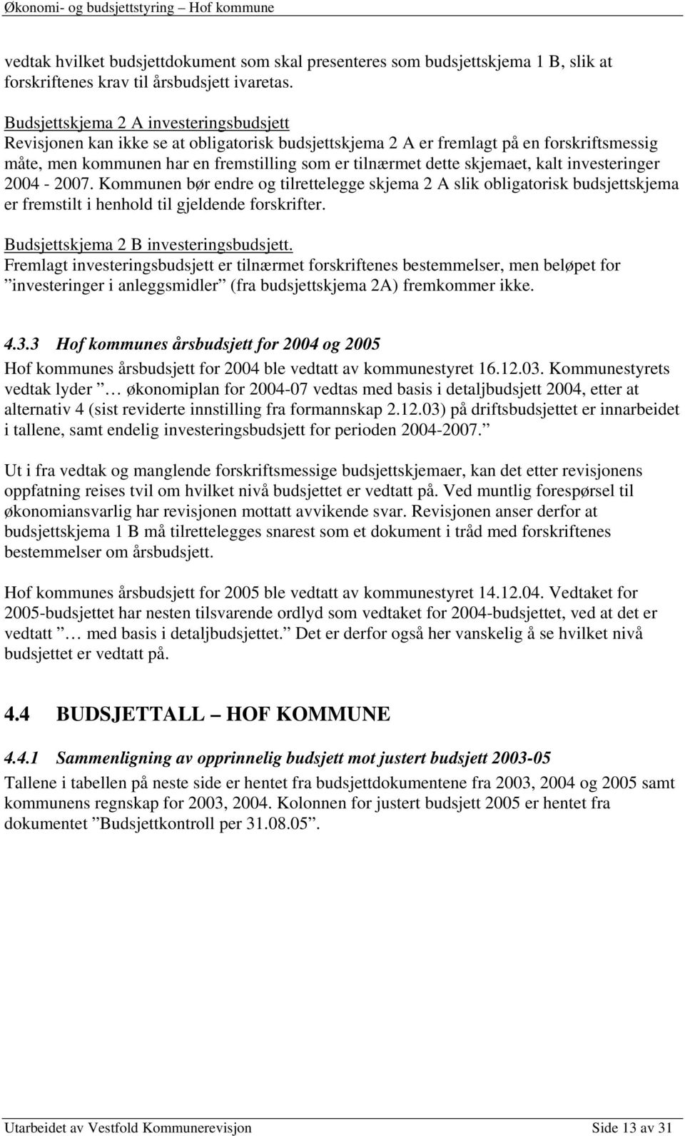 skjemaet, kalt investeringer 2004-2007. Kommunen bør endre og tilrettelegge skjema 2 A slik obligatorisk budsjettskjema er fremstilt i henhold til gjeldende forskrifter.