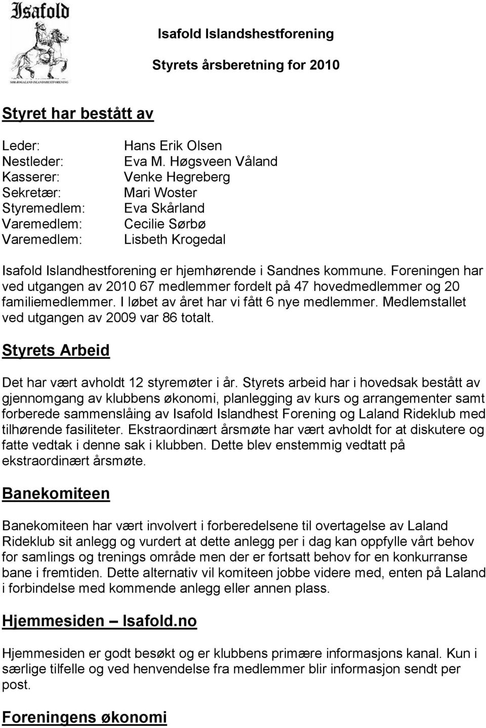 Foreningen har ved utgangen av 2010 67 medlemmer fordelt på 47 hovedmedlemmer og 20 familiemedlemmer. I løbet av året har vi fått 6 nye medlemmer. Medlemstallet ved utgangen av 2009 var 86 totalt.