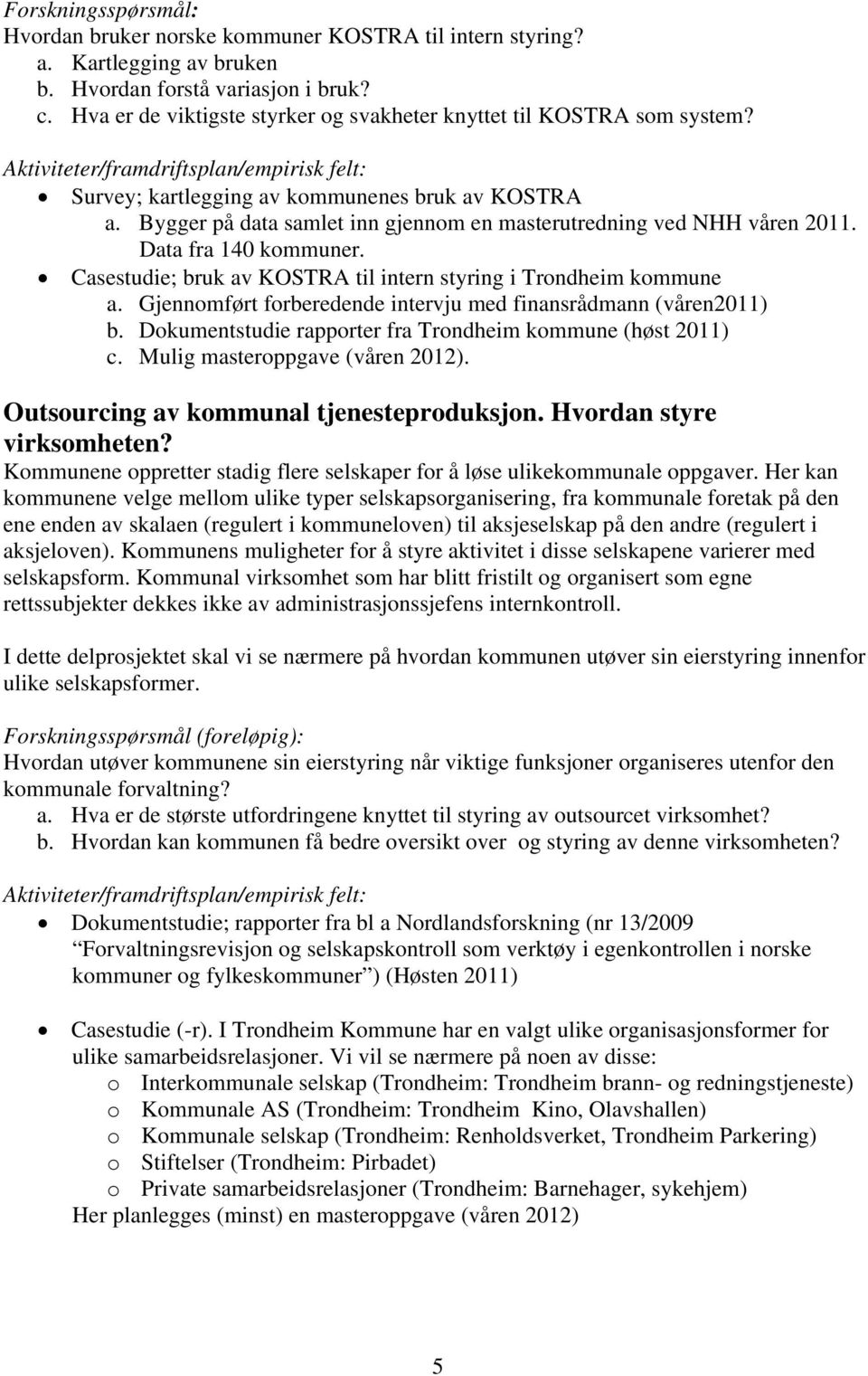 Bygger på data samlet inn gjennom en masterutredning ved NHH våren 2011. Data fra 140 kommuner. Casestudie; bruk av KOSTRA til intern styring i Trondheim kommune a.