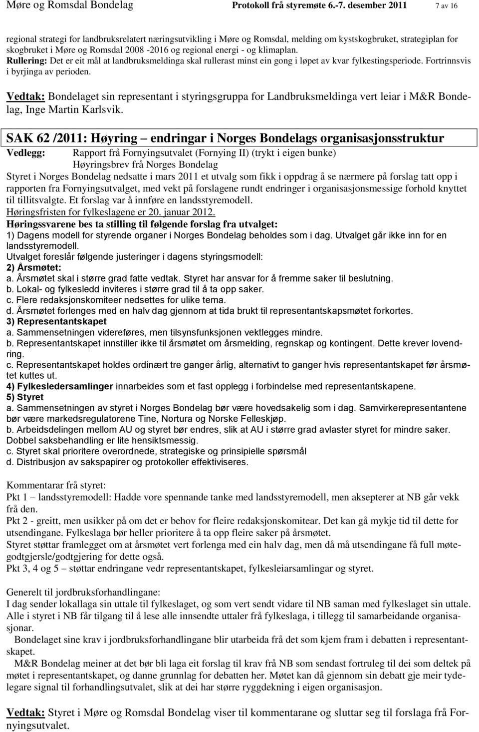 - og klimaplan. Rullering: Det er eit mål at landbruksmeldinga skal rullerast minst ein gong i løpet av kvar fylkestingsperiode. Fortrinnsvis i byrjinga av perioden.