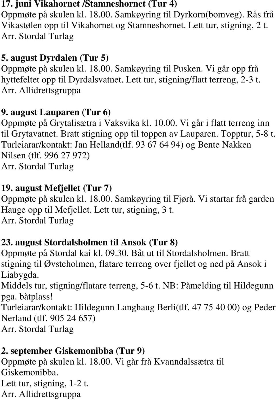 august Lauparen (Tur 6) Oppmøte på Grytalisætra i Vaksvika kl. 10.00. Vi går i flatt terreng inn til Grytavatnet. Bratt stigning opp til toppen av Lauparen. Topptur, 5-8 t.