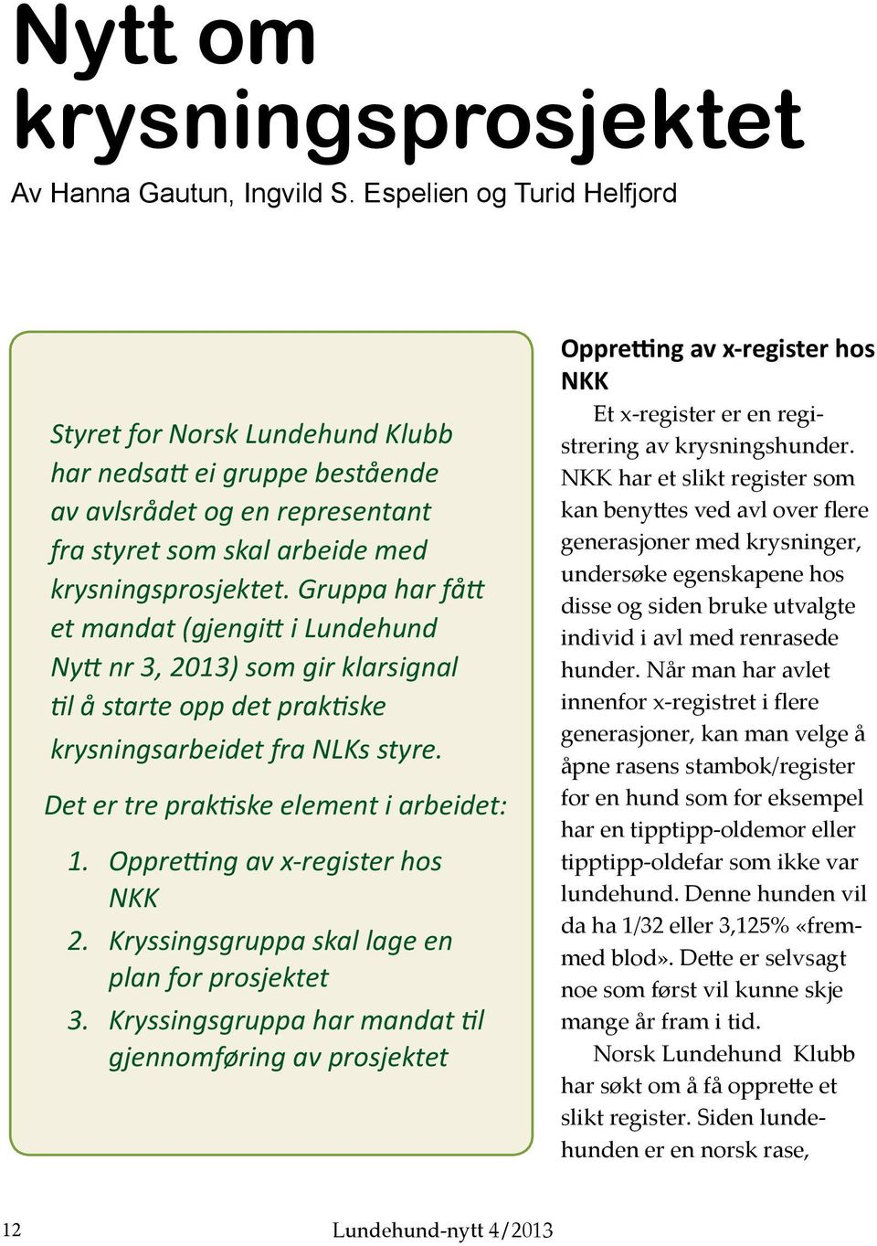 Gruppa har fått et mandat (gjengitt i Lundehund Nytt nr 3, 2013) som gir klarsignal til å starte opp det praktiske krysningsarbeidet fra NLKs styre. Det er tre praktiske element i arbeidet: 1.