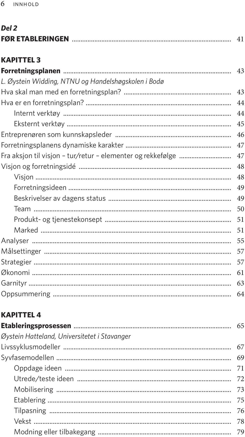 .. 47 Visjon og forretningsidé... 48 Visjon... 48 Forretningsideen... 49 Beskrivelser av dagens status... 49 Team... 50 Produkt- og tjenestekonsept... 51 Marked... 51 Analyser... 55 Målsettinger.