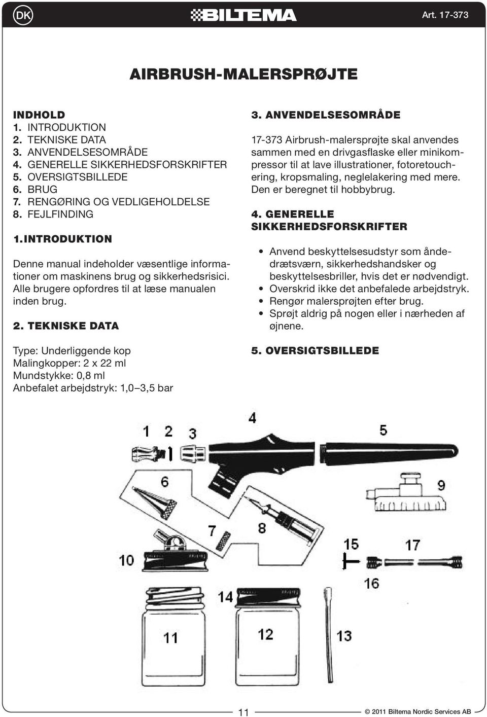 TEKNISKE DATA Type: Underliggende kop Malingkopper: 2 x 22 ml Mundstykke: 0,8 ml Anbefalet arbejdstryk: 1,0 3,5 bar 3.