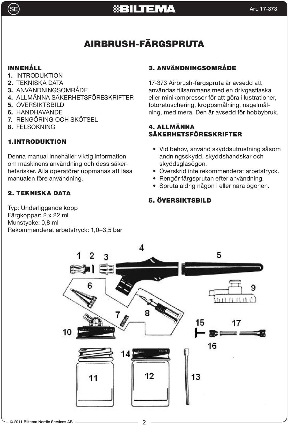 TEKNISKA DATA Typ: Underliggande kopp Färgkoppar: 2 x 22 ml Munstycke: 0,8 ml Rekommenderat arbetstryck: 1,0 3,5 bar 3.