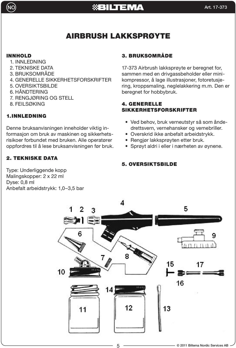 TEKNISKE DATA Type: Underliggende kopp Malingskopper: 2 x 22 ml Dyse: 0,8 ml Anbefalt arbeidstrykk: 1,0 3,5 bar 3.