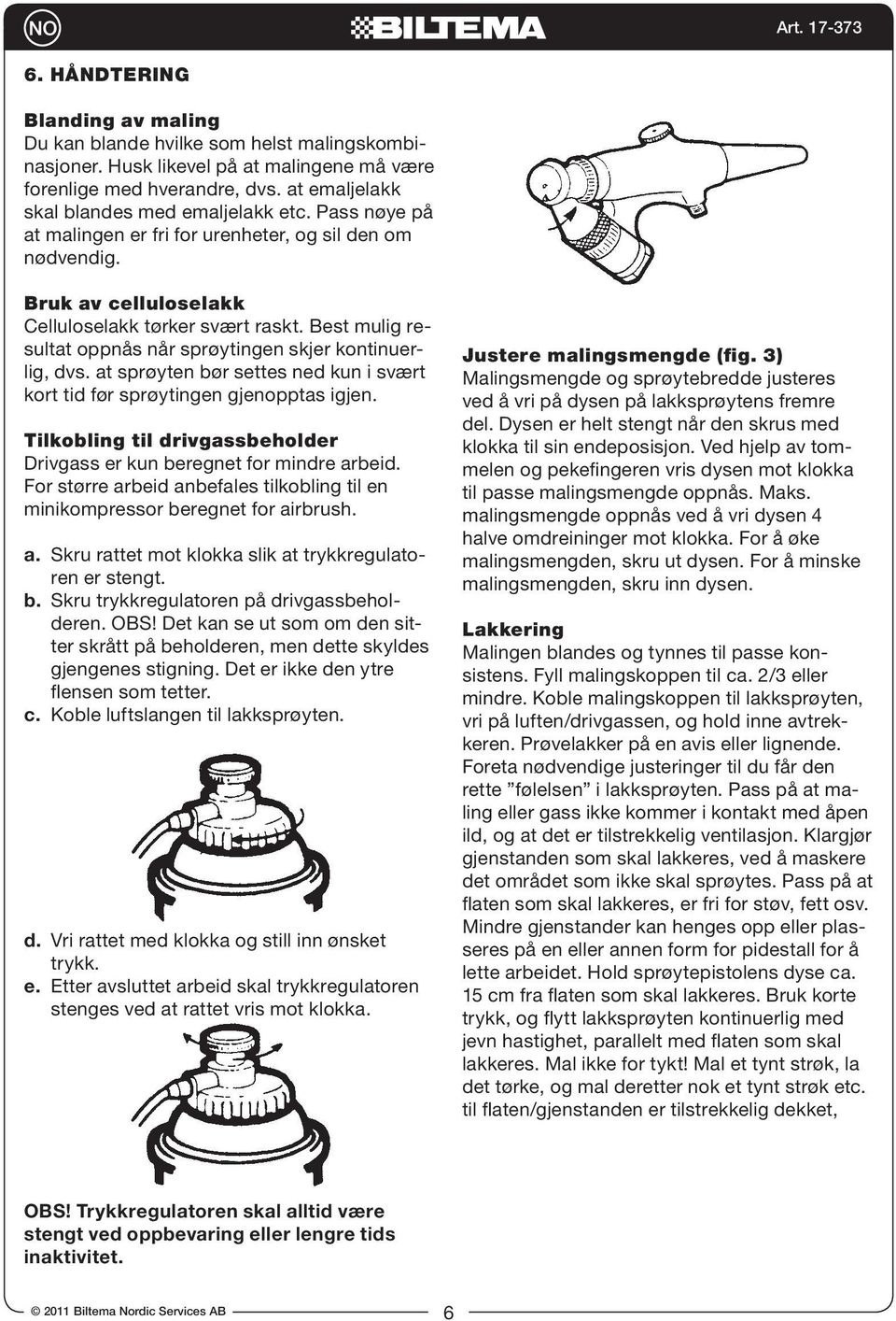 at sprøyten bør settes ned kun i svært kort tid før sprøytingen gjenopptas igjen. Tilkobling til drivgassbeholder Drivgass er kun beregnet for mindre arbeid.