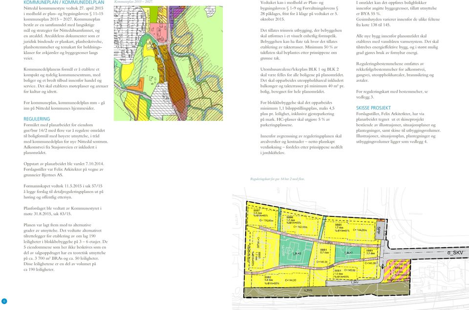 Arealdelens dokumenter som er juridisk bindende er plankart, planbeskrivelse, planbestemmelser og temakart for holdningsklasser for avkjørsler og byggegrenser langs veier.