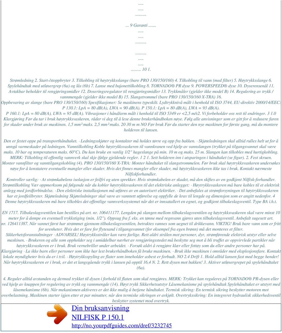 Doseringsregulator til rengjøringsmidler 13. Trykkmåler (gjelder ikke model B) 14. Regulering av trykk / vannmengde (gjelder ikke model B) 15. Slangetrommel (bare PRO 130/150/160 X-TRA) 16.