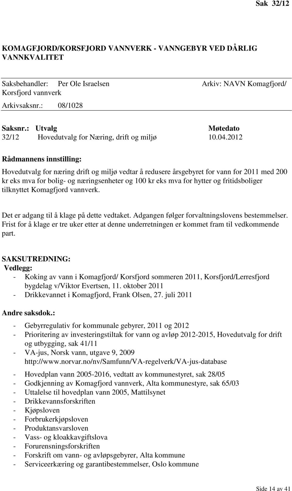 2012 Rådmannens innstilling: Hovedutvalg for næring drift og miljø vedtar å redusere årsgebyret for vann for 2011 med 200 kr eks mva for bolig- og næringsenheter og 100 kr eks mva for hytter og