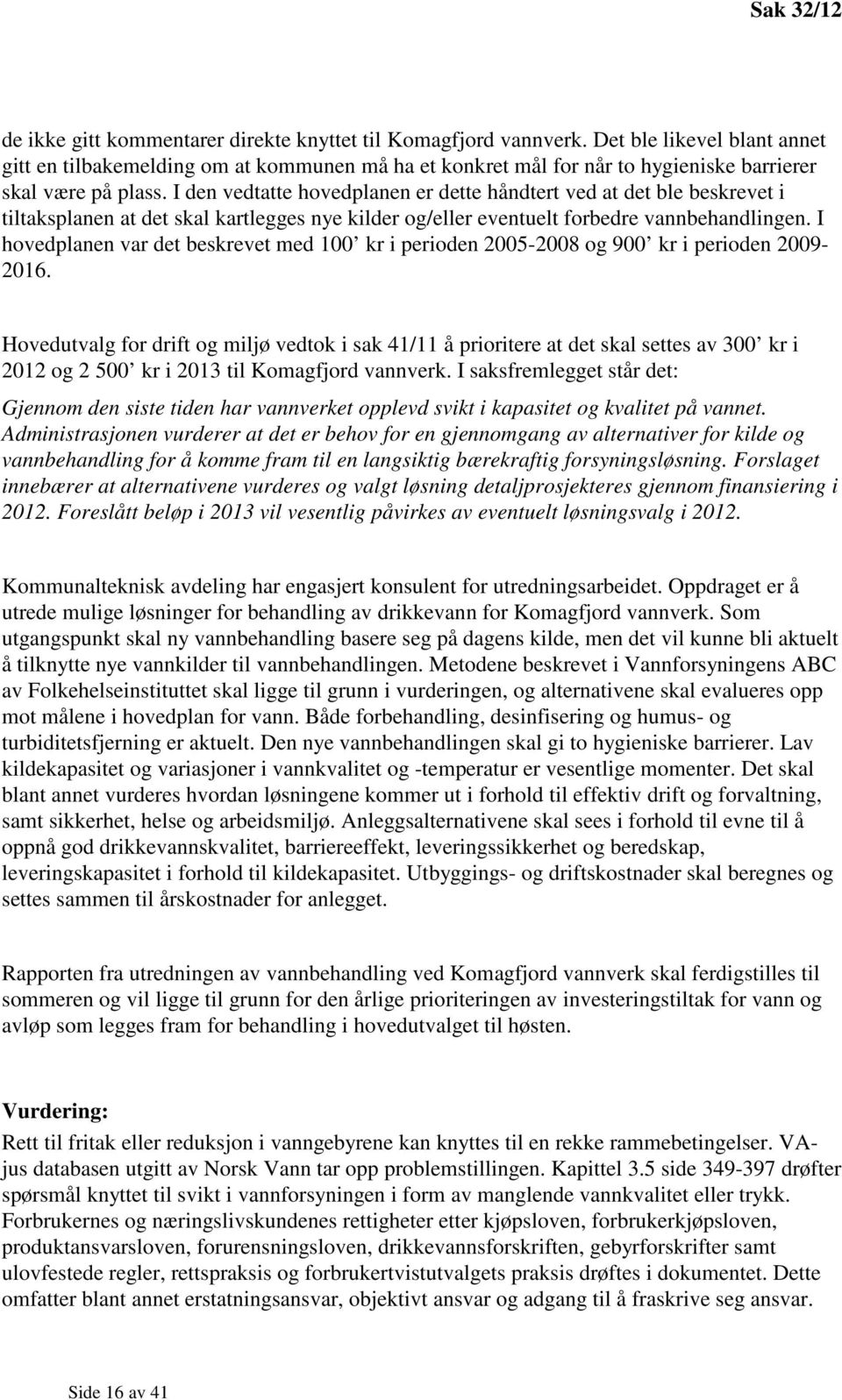 I den vedtatte hovedplanen er dette håndtert ved at det ble beskrevet i tiltaksplanen at det skal kartlegges nye kilder og/eller eventuelt forbedre vannbehandlingen.