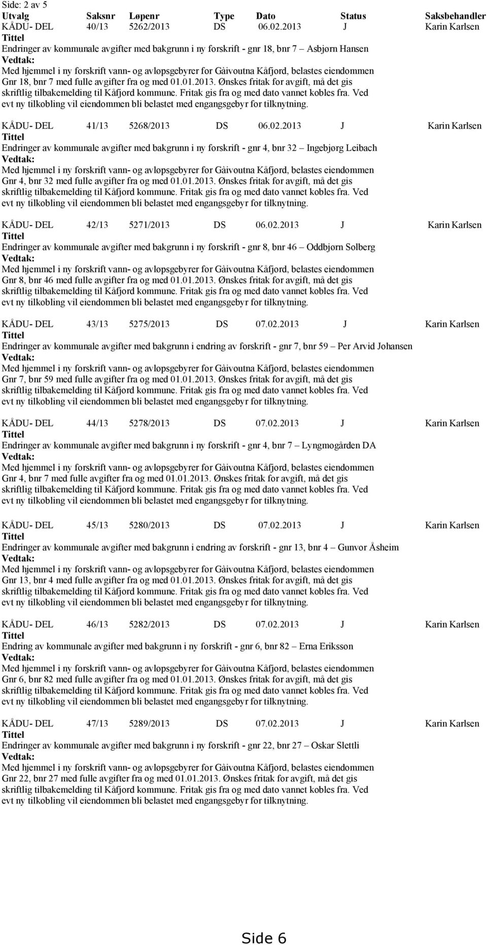 belastes eiendommen Gnr 18, bnr 7 med fulle avgifter fra og med 01.01.2013. Ønskes fritak for avgift, må det gis skriftlig tilbakemelding til Kåfjord kommune.