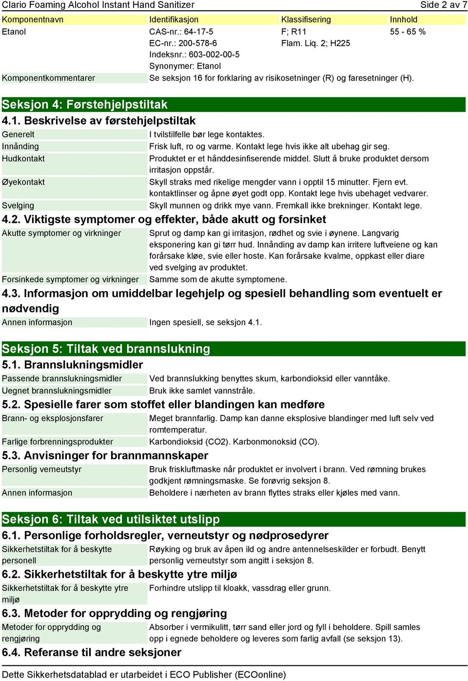 Innånding Frisk luft, ro og varme. Kontakt lege hvis ikke alt ubehag gir seg. Hudkontakt Øyekontakt Svelging Produktet er et hånddesinfiserende middel.