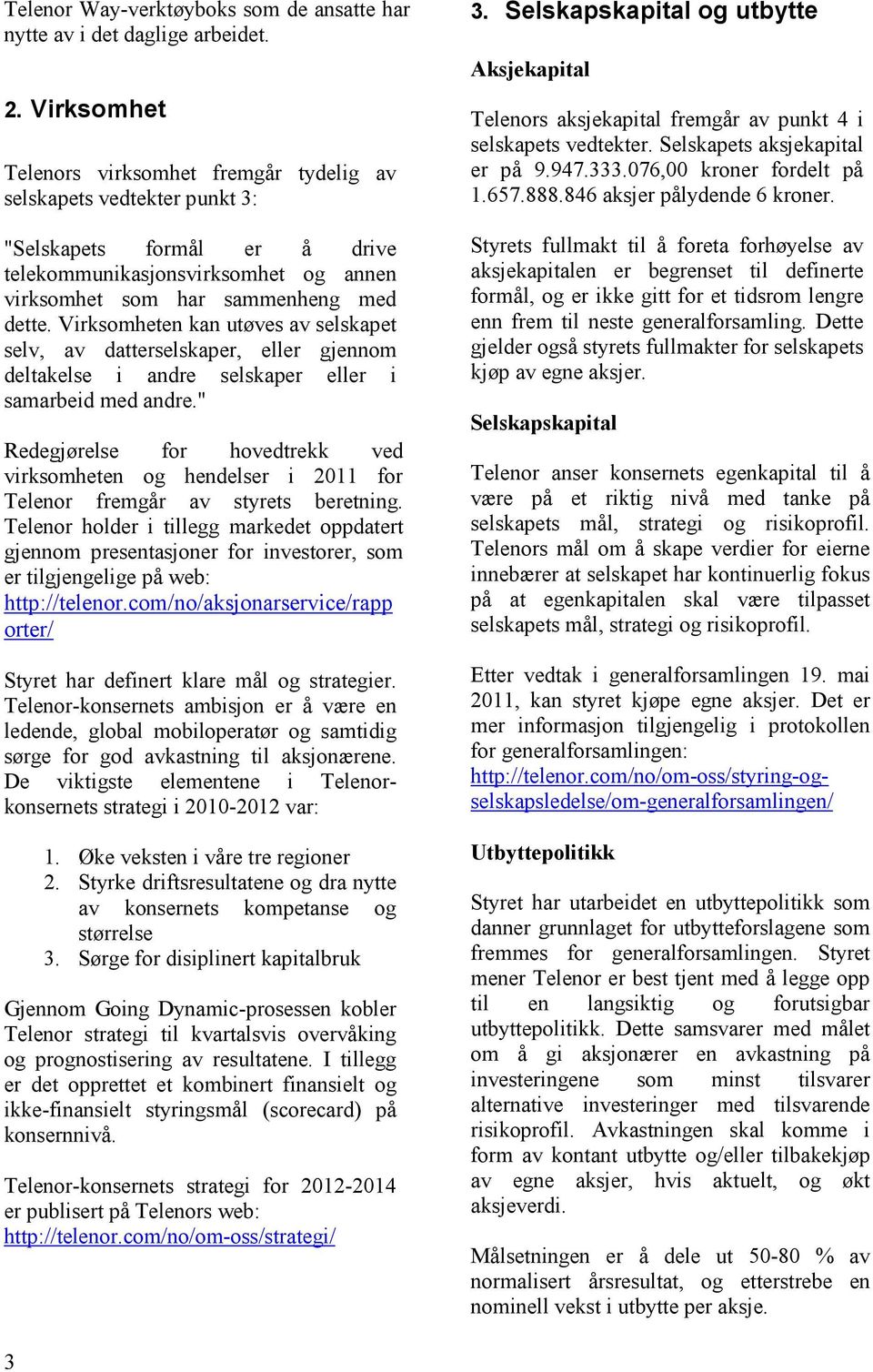 Virksomheten kan utøves av selskapet selv, av datterselskaper, eller gjennom deltakelse i andre selskaper eller i samarbeid med andre.