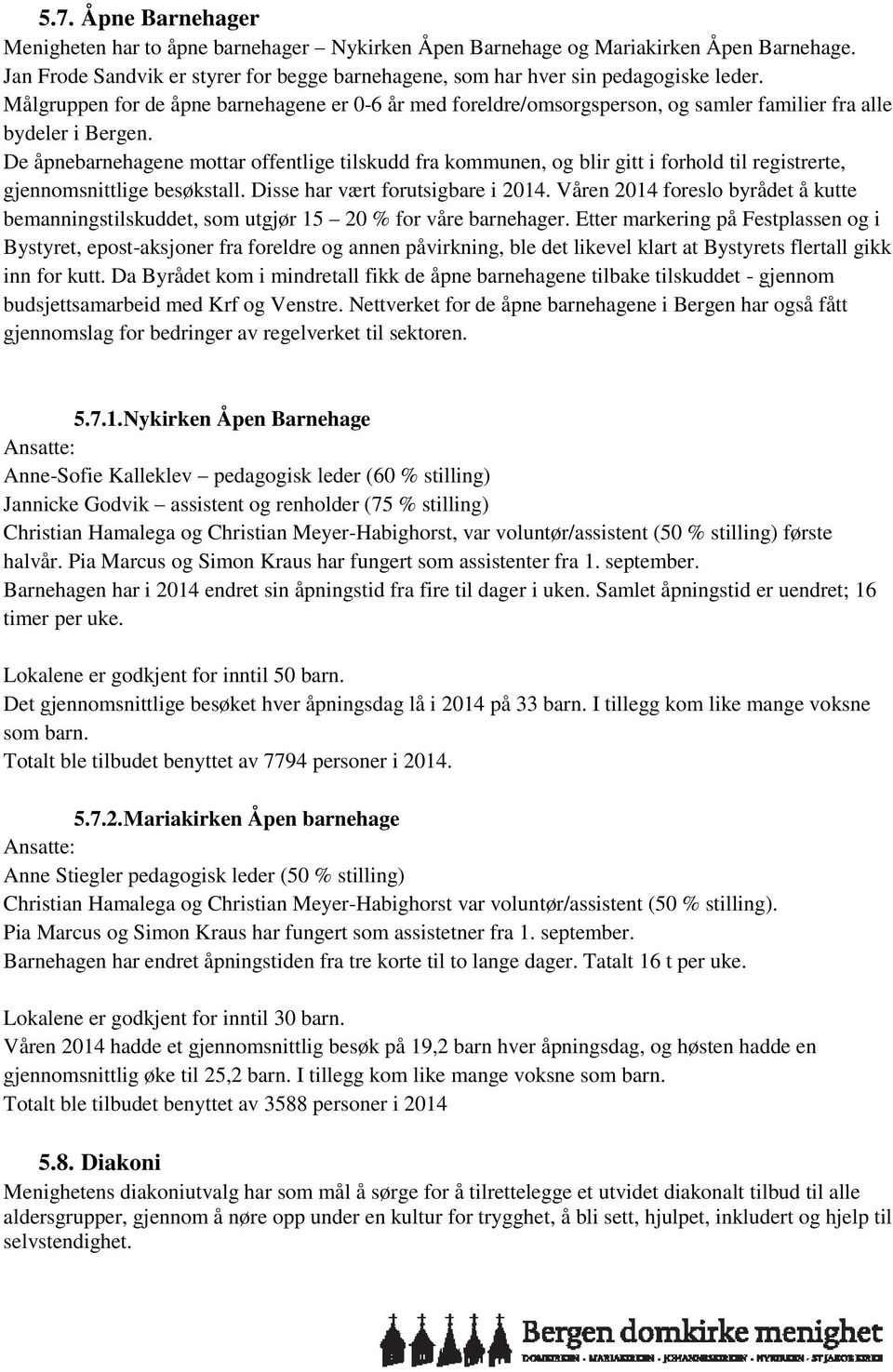 De åpnebarnehagene mottar offentlige tilskudd fra kommunen, og blir gitt i forhold til registrerte, gjennomsnittlige besøkstall. Disse har vært forutsigbare i 2014.