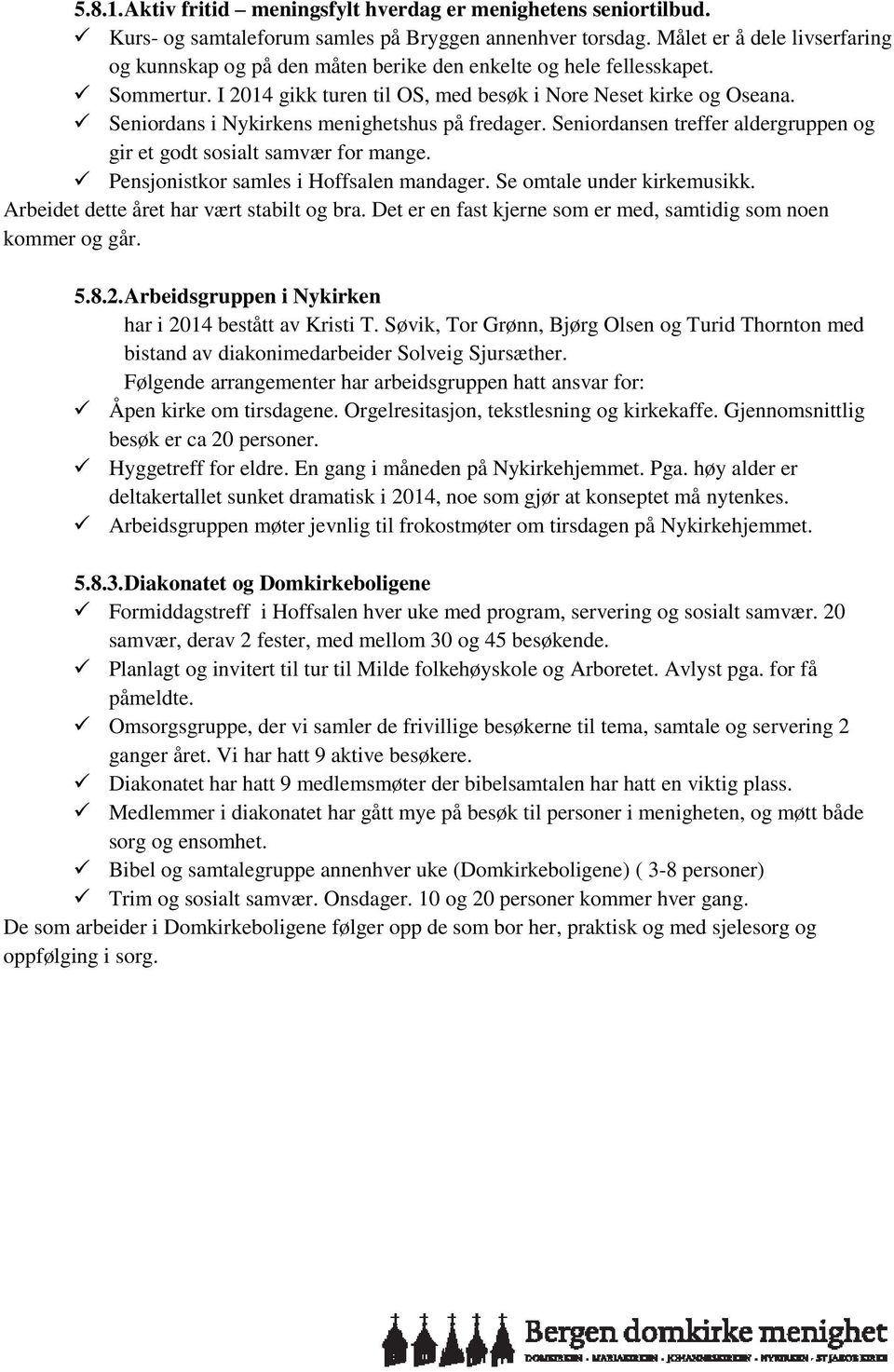 Seniordans i Nykirkens menighetshus på fredager. Seniordansen treffer aldergruppen og gir et godt sosialt samvær for mange. Pensjonistkor samles i Hoffsalen mandager. Se omtale under kirkemusikk.