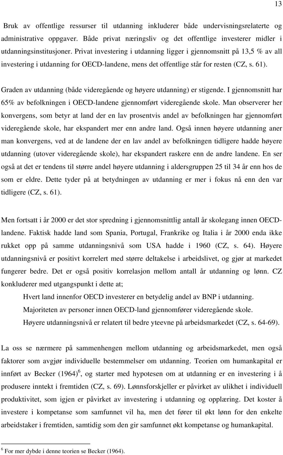 Graden av utdanning (både videregående og høyere utdanning) er stigende. I gjennomsnitt har 65% av befolkningen i OECD-landene gjennomført videregående skole.