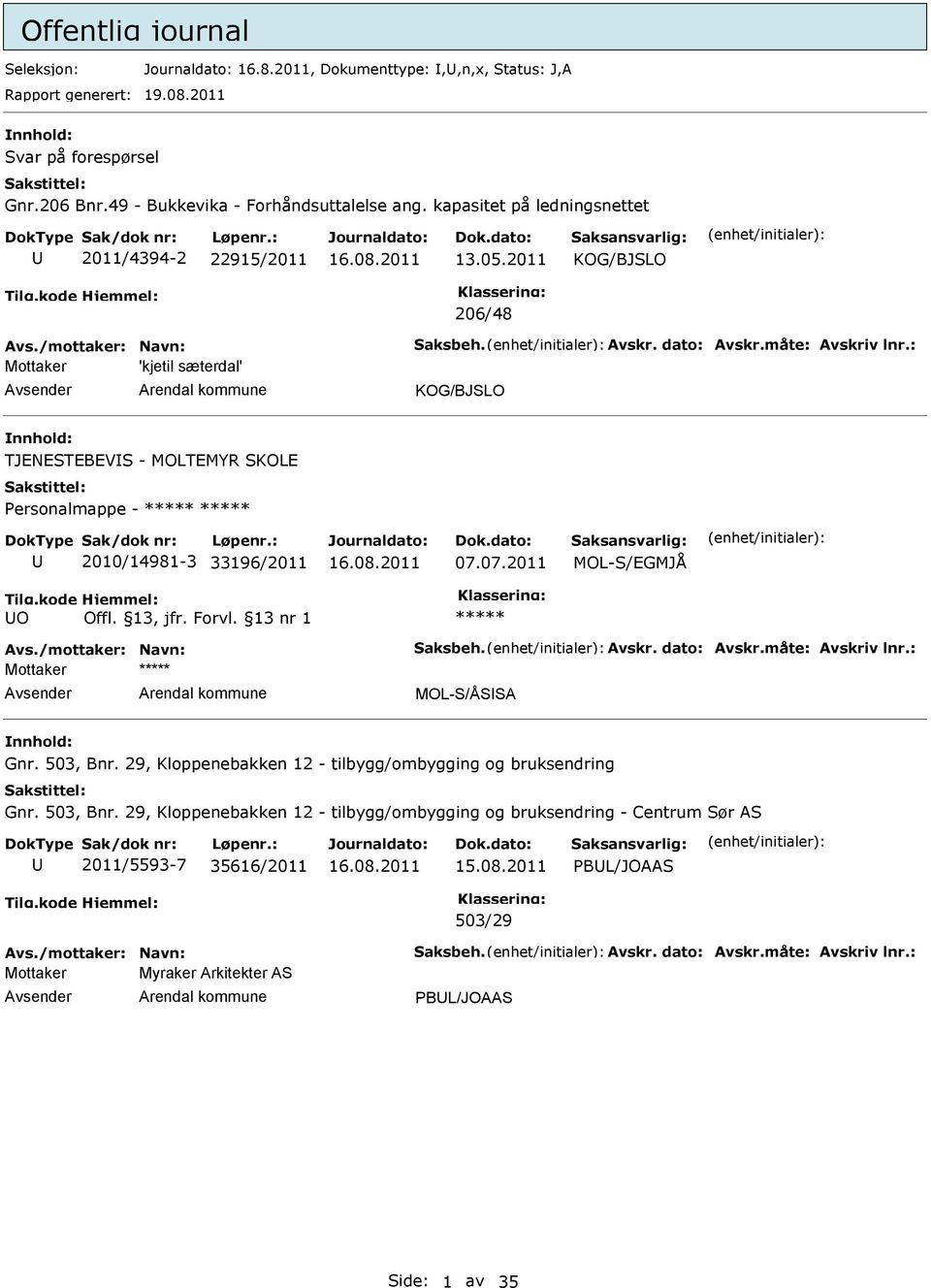 : Mottaker 'kjetil sæterdal' TJENESTEBEVS - MOLTEMYR SKOLE Personalmappe - 2010/14981-3 33196/2011 07.07.2011 MOL-S/EGMJÅ O Avs./mottaker: Navn: Saksbeh. Avskr. dato: Avskr.måte: Avskriv lnr.