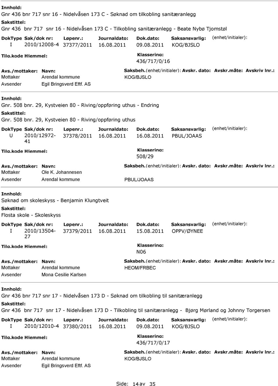 29, Kystveien 80 - Riving/oppføring uthus - Endring Gnr. 508 bnr. 29, Kystveien 80 - Riving/oppføring uthus 2010/12972-41 37378/2011 PBL/JOAAS 508/29 Avs./mottaker: Navn: Saksbeh. Avskr. dato: Avskr.