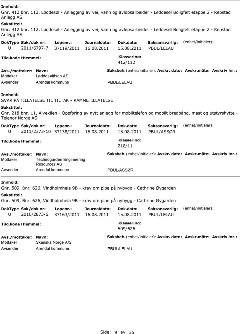 11, Alvekilen - Oppføring av nytt anlegg for mobiltelefon og mobilt bredbånd, mast og utstyrshytte - Telenor Norge AS 2011/2373-10 37138/2011 PBL/ASSØR 218/11 Avs./mottaker: Navn: Saksbeh. Avskr.