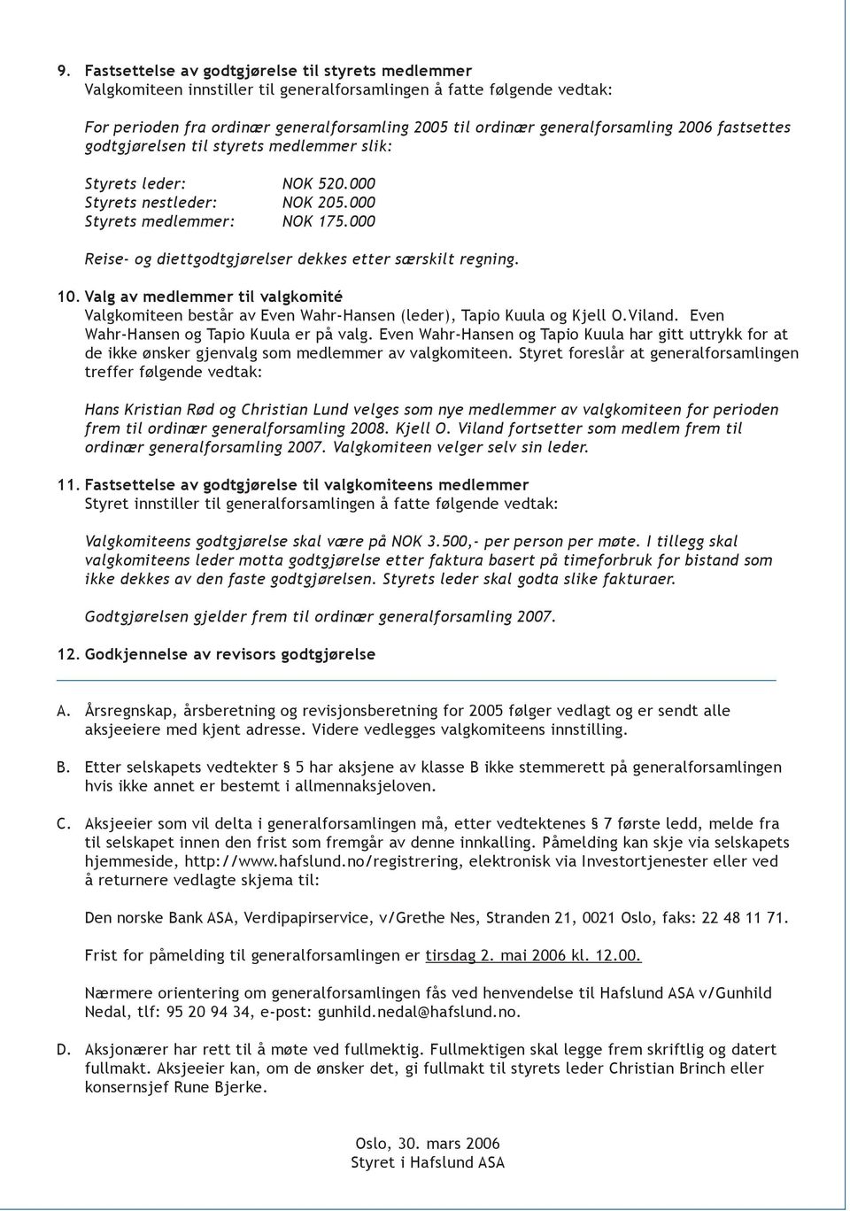 000 Reise- og diettgodtgjørelser dekkes etter særskilt regning. 10. Valg av medlemmer til valgkomité Valgkomiteen består av Even Wahr-Hansen (leder), Tapio Kuula og Kjell O.Viland.