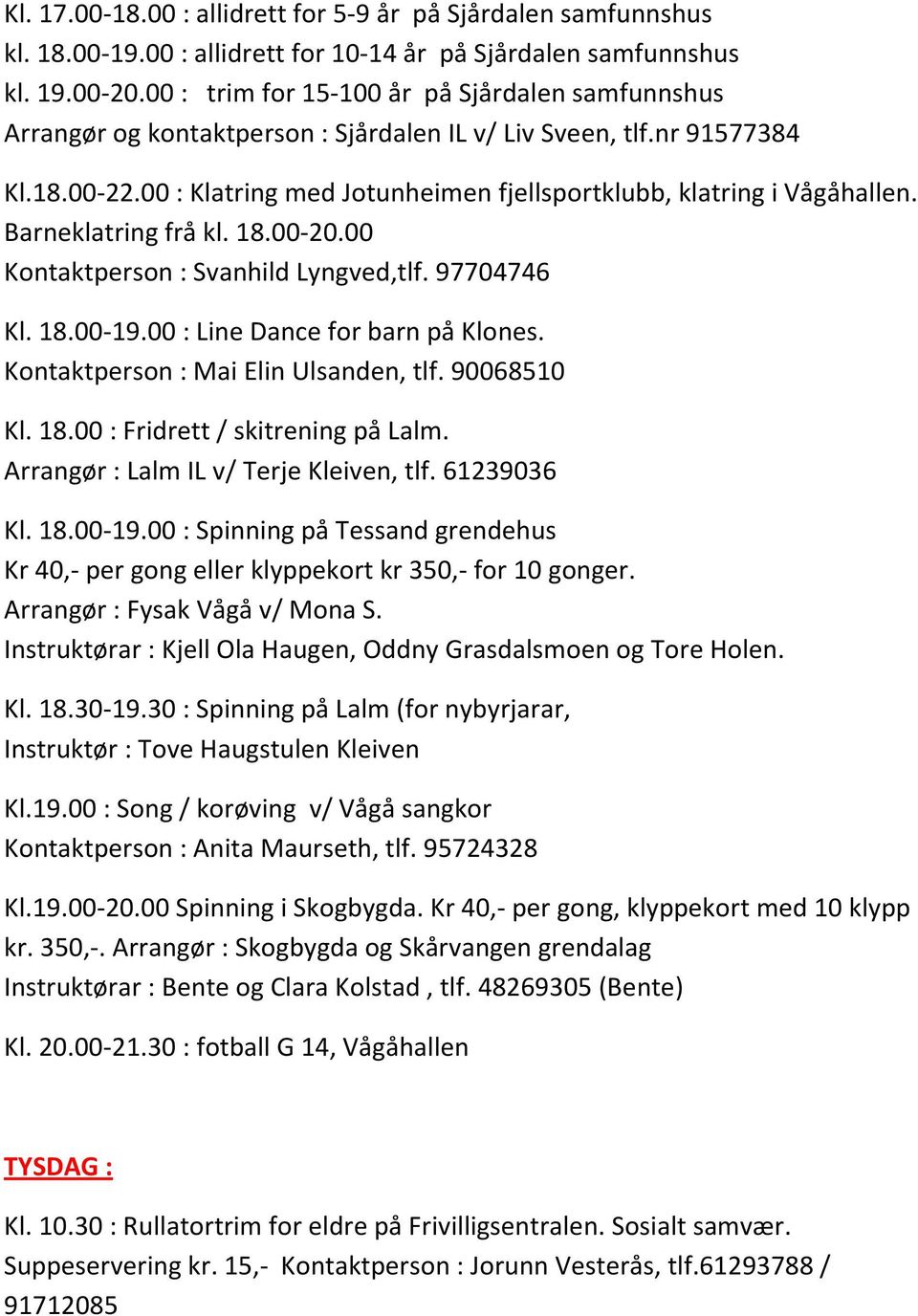 00 : Klatring med Jotunheimen fjellsportklubb, klatring i Vågåhallen. Barneklatring frå kl. 18.00-20.00 Kontaktperson : Svanhild Lyngved,tlf. 97704746 Kl. 18.00-19.00 : Line Dance for barn på Klones.